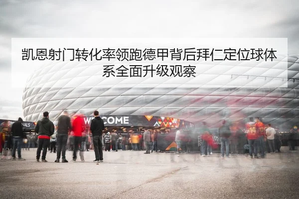凯恩射门转化率领跑德甲背后拜仁定位球体系全面升级观察